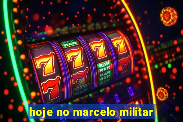 hoje no marcelo militar